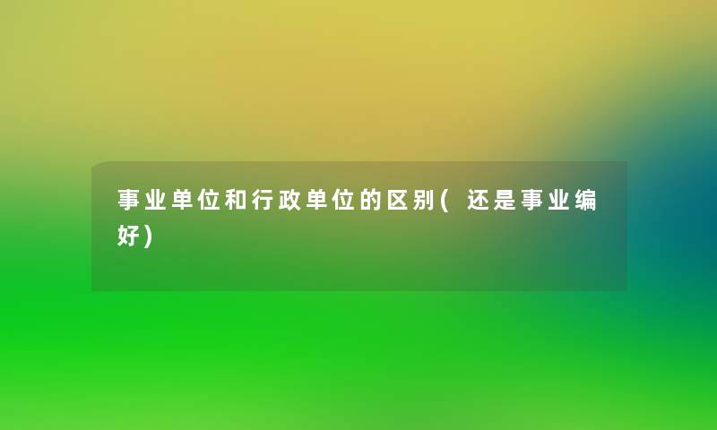 事业单位和行政单位的区别(还是事业编好)