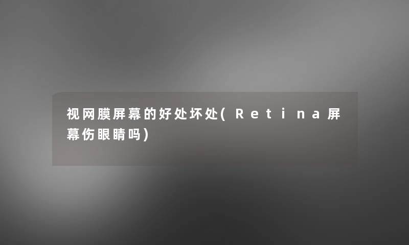 视网膜屏幕的好处坏处(Retina屏幕伤眼睛吗)