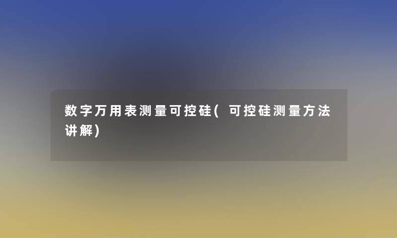 数字万用表测量可控硅(可控硅测量方法讲解)