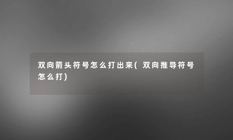 双向箭头符号怎么打出来(双向推导符号怎么打)