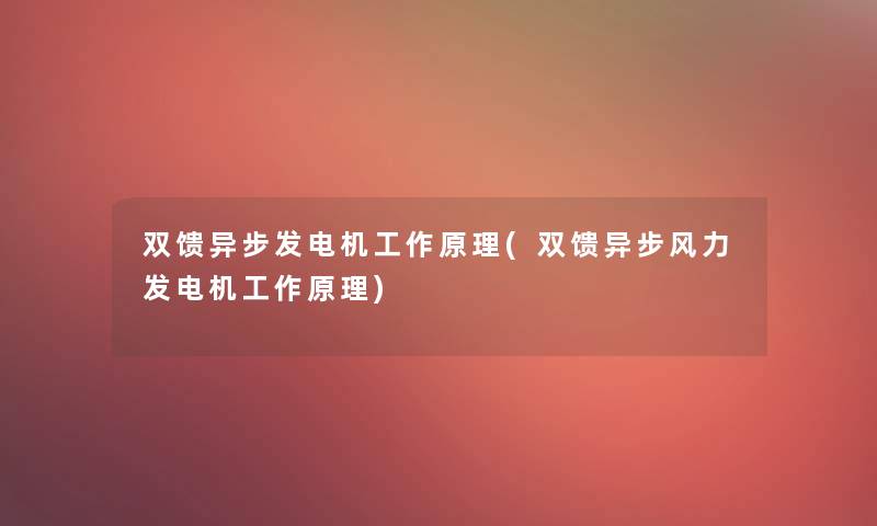 双馈异步发电机工作原理(双馈异步风力发电机工作原理)