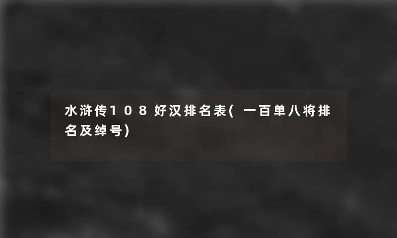 水浒传108好汉推荐表(一百单八将推荐及绰号)