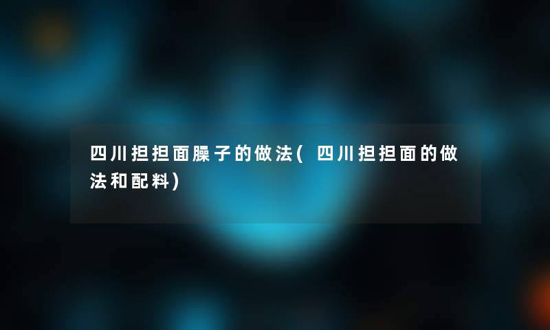 四川担担面臊子的做法(四川担担面的做法和配料)