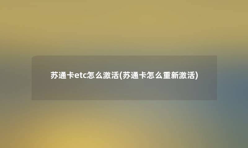 苏通卡etc怎么激活(苏通卡怎么重新激活)