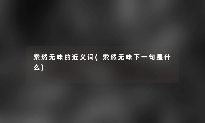 索然无味的近义词(索然无味下一句是什么)