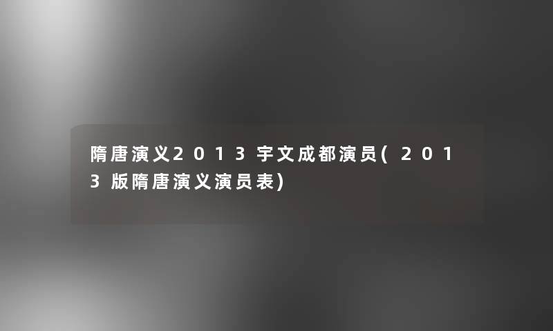 隋唐演义2013宇文成都演员(2013版隋唐演义演员表)