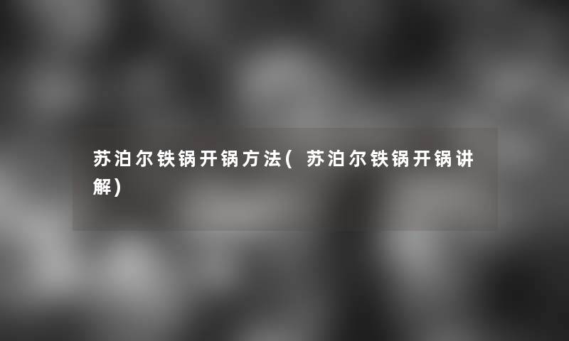 苏泊尔铁锅开锅方法(苏泊尔铁锅开锅讲解)