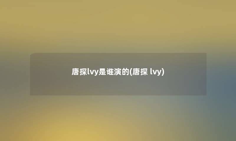 唐探lvy是谁演的(唐探 lvy)