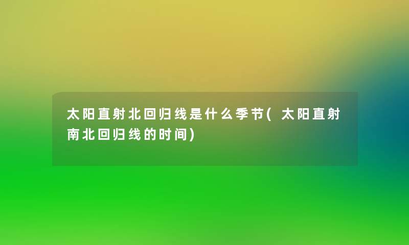 太阳直射北回归线是什么季节(太阳直射南北回归线的时间)