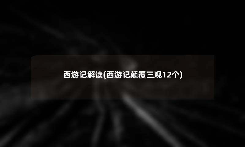 西游记解读(西游记颠覆三观12个)