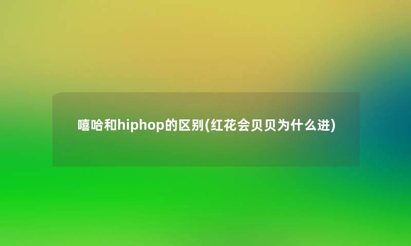 嘻哈和hiphop的区别(红花会贝贝为什么进)