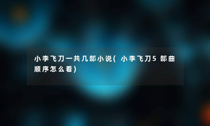 小李飞刀一共几部小说(小李飞刀5部曲顺序怎么看)