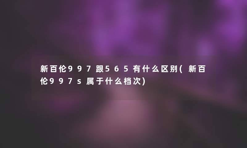 新百伦997跟565有什么区别(新百伦997s属于什么档次)