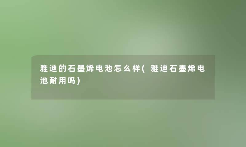 雅迪的石墨烯电池怎么样(雅迪石墨烯电池耐用吗)