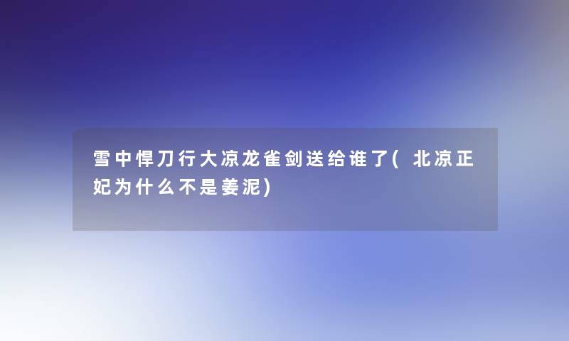 雪中悍刀行大凉龙雀剑送给谁了(北凉正妃为什么不是姜泥)