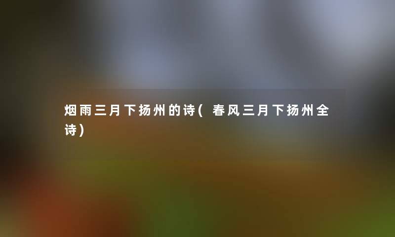 烟雨三月下扬州的诗(春风三月下扬州全诗)