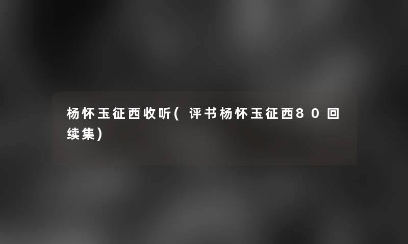 杨怀玉征西收听(评书杨怀玉征西80回续集)