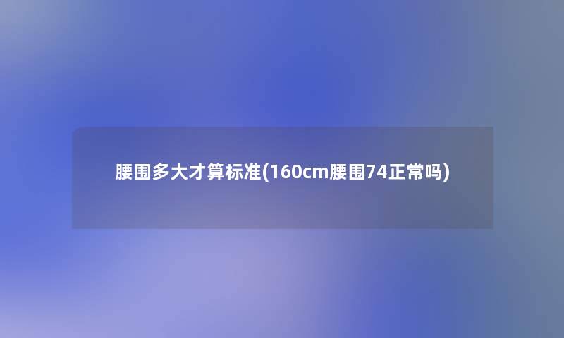 腰围多大才算标准(160cm腰围74正常吗)