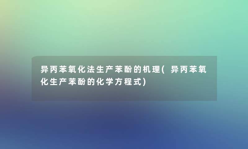 异丙苯氧化法生产苯酚的机理(异丙苯氧化生产苯酚的化学方程式)