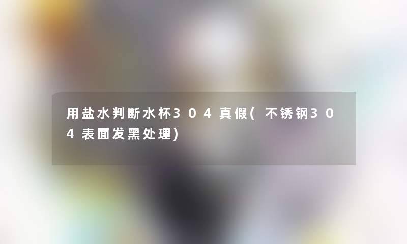 用盐水判断水杯304真假(不锈钢304表面发黑处理)