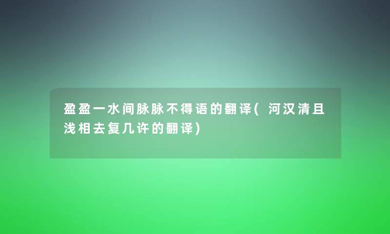 盈盈一水间脉脉不得语的翻译(河汉清且浅相去复几许的翻译)