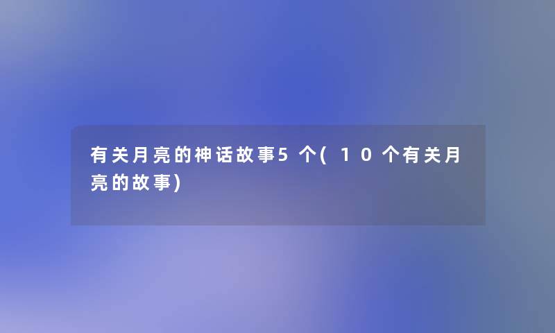 有关月亮的神话故事5个(10个有关月亮的故事)