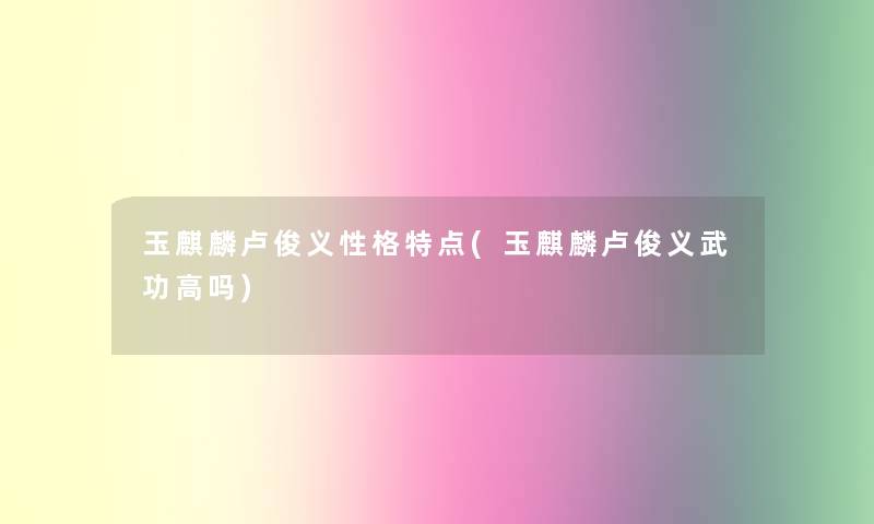 玉麒麟卢俊义性格特点(玉麒麟卢俊义武功高吗)