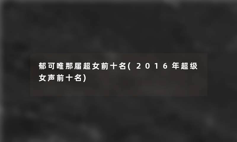 郁可唯那届超女前十名(2016年超级女声前十名)