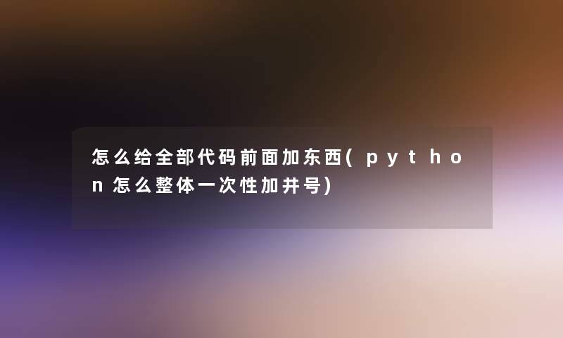 怎么给整理的代码前面加东西(python怎么整体一次性加井号)