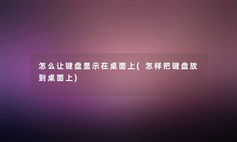 怎么让键盘显示在桌面上(怎样把键盘放到桌面上)