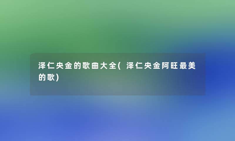 泽仁央金的歌曲大全(泽仁央金阿旺美的歌)