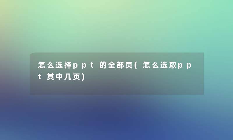 怎么选择ppt的整理的页(怎么选取ppt其中几页)