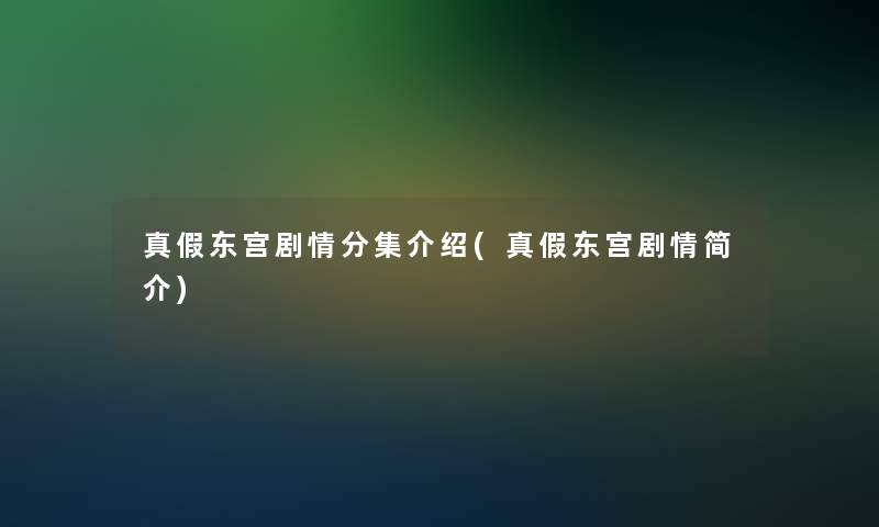 真假东宫剧情分集介绍(真假东宫剧情简介)