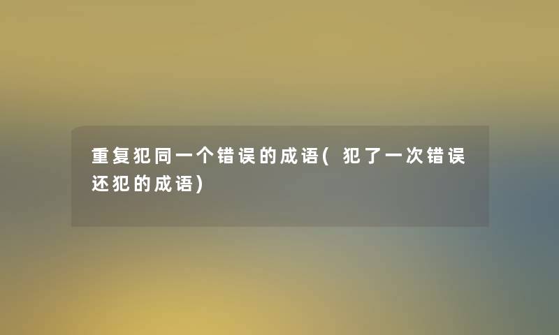 重复犯同一个错误的成语(犯了一次错误还犯的成语)