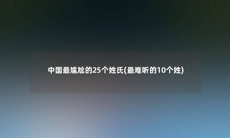 中国尴尬的25个姓氏(难听的10个姓)