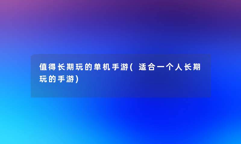 值得长期玩的单机手游(适合一个人长期玩的手游)