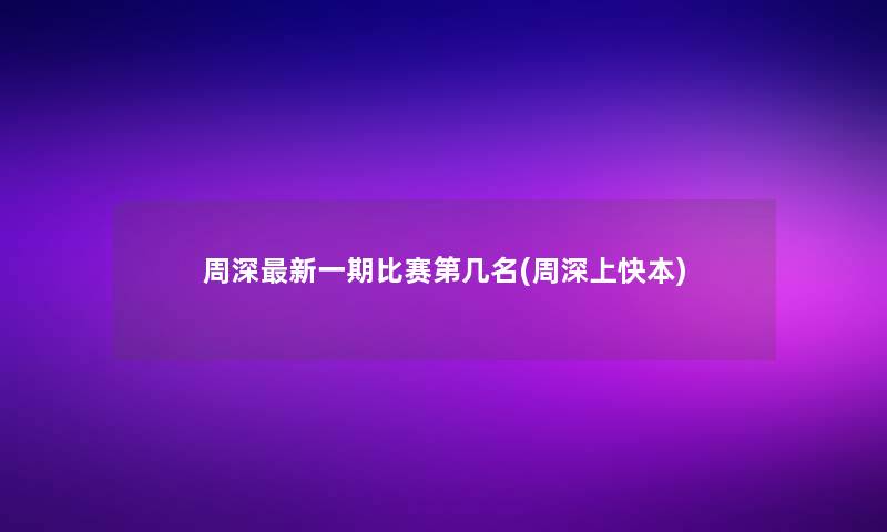 周深新一期比赛第几名(周深上快本)