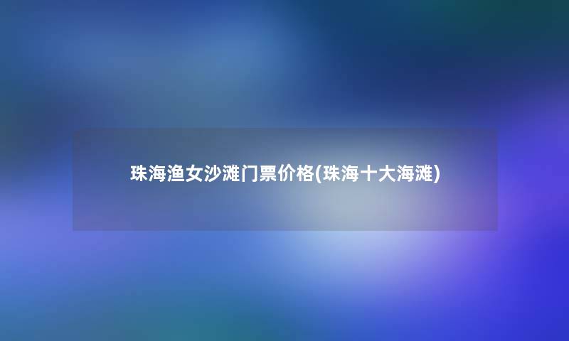 珠海渔女沙滩门票价格(珠海一些海滩)