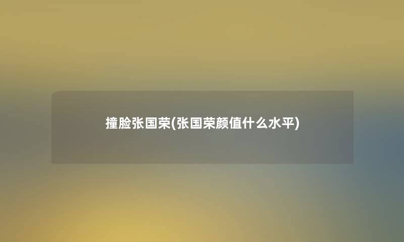 撞脸张国荣(张国荣颜值什么水平)