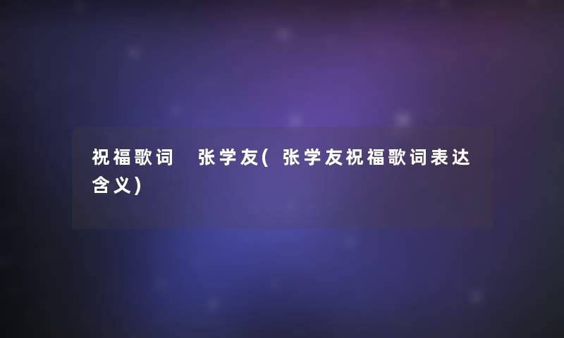 祝福歌词 张学友(张学友祝福歌词表达含义)