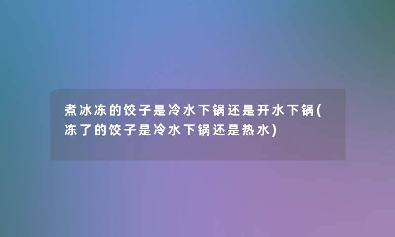 煮冰冻的饺子是冷水下锅还是开水下锅(冻了的饺子是冷水下锅还是热水)