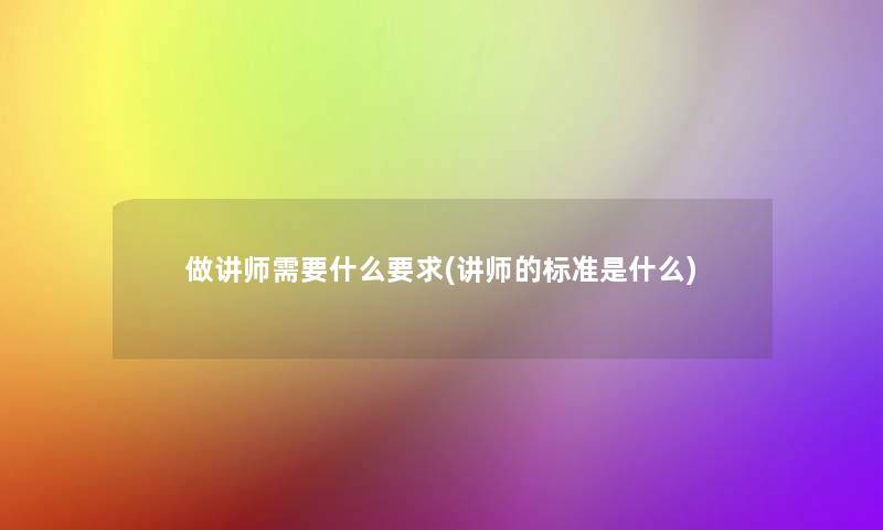 做讲师需要什么要求(讲师的标准是什么)