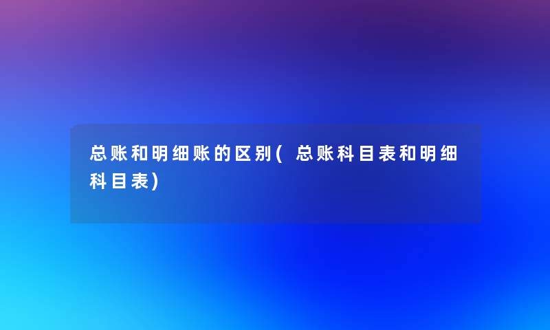 总账和明细账的区别(总账科目表和明细科目表)