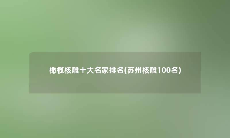 橄榄核雕一些名家推荐(苏州核雕几名)