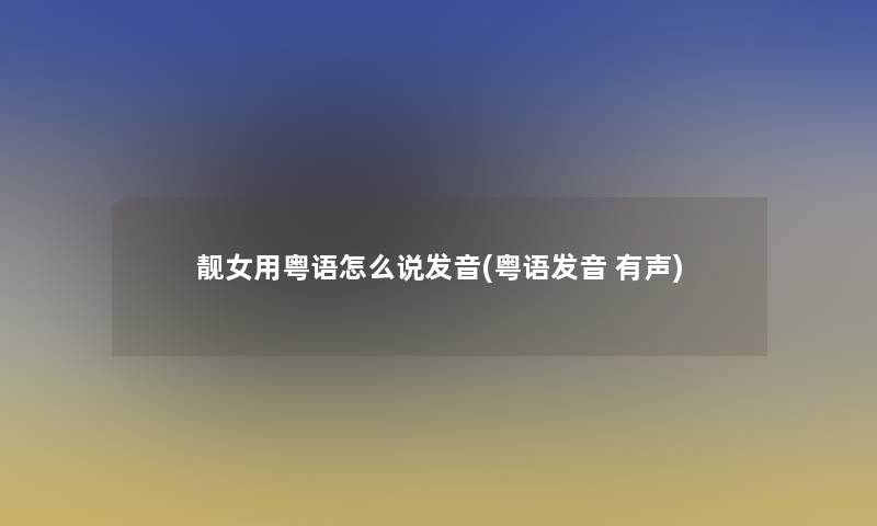 靓女用粤语怎么说发音(粤语发音 有声)