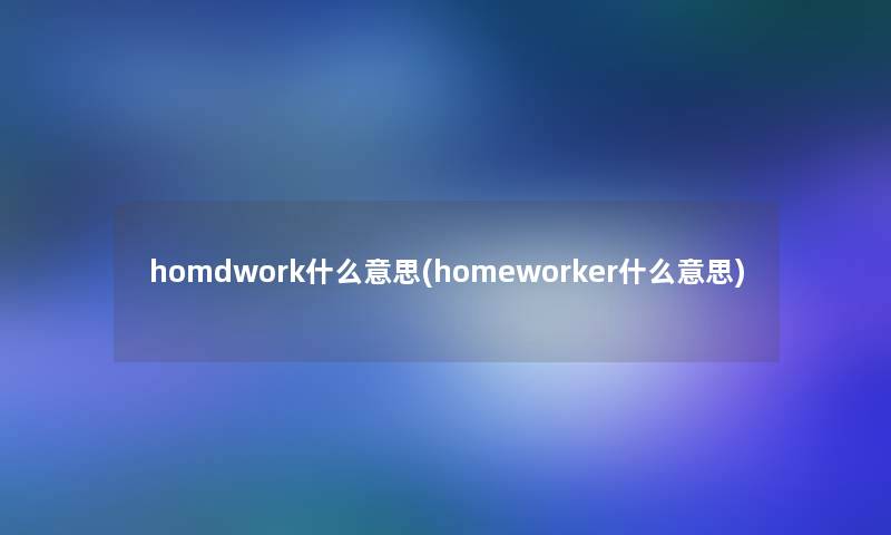 homdwork什么意思(homeworker什么意思)