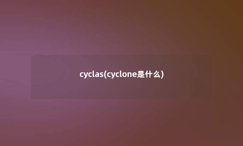 cyclas(cyclone是什么)