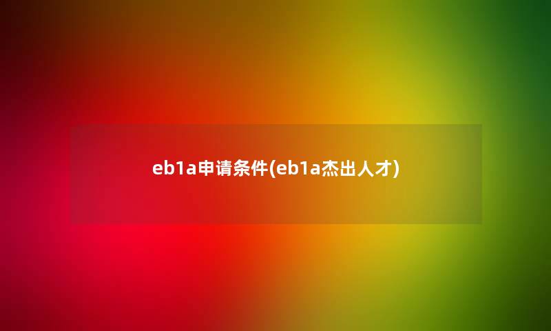 eb1a申请条件(eb1a杰出人才)