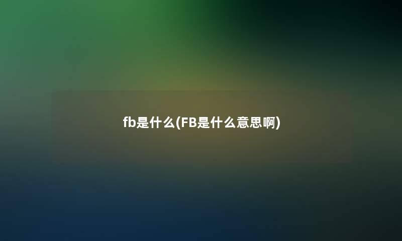 fb是什么(FB是什么意思啊)