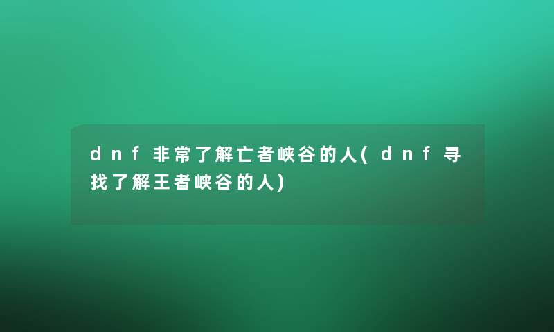 dnf非常了解亡者峡谷的人(dnf寻找了解王者峡谷的人)